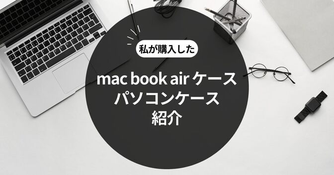 私が購入したmac book air ケース・パソコンケースの紹介