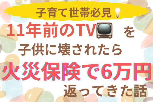 【子育て世帯必見💡】11年前のTVを子供に壊されたら火災保険で6万円返ってきた話