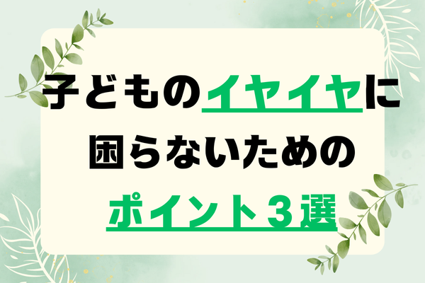 【有料級】子どものイヤイヤに困らないための３つのポイントを現役保育士が解説