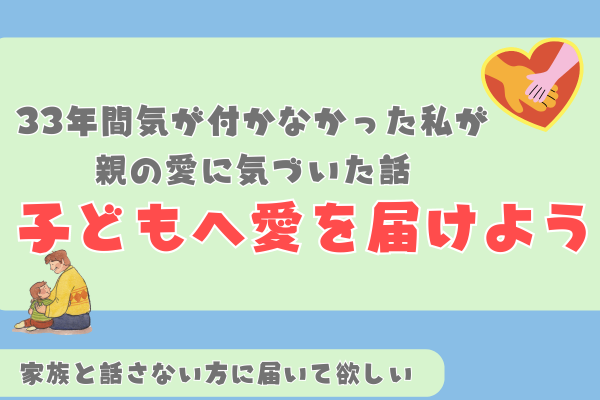 【親子の愛】33年間気づかなかった私が、親の愛に気づいた話