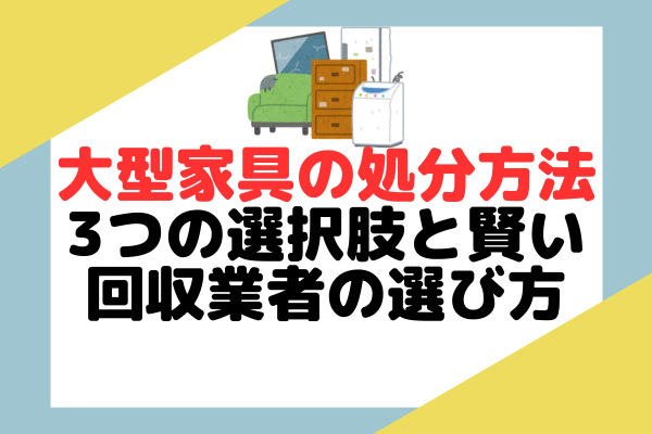 大型家具の処分方法：3つの選択肢と賢い回収業者の選び方