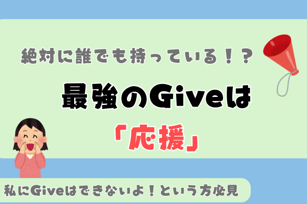【私にGiveはできないよ！という方に見てほしい】最強のGive は「応援」