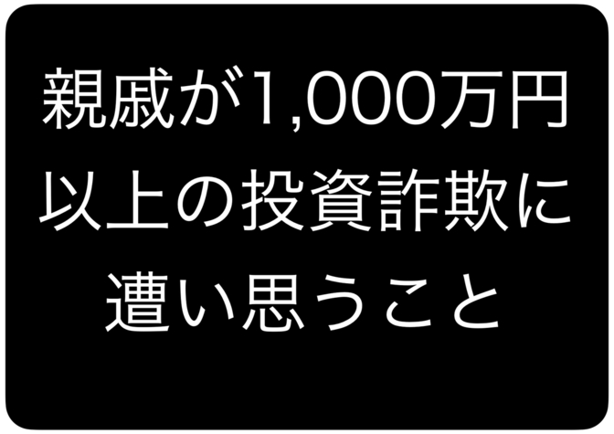 （ポンジスキーム）親戚が1,000万円以上の投資詐欺に遭い思うことと教訓