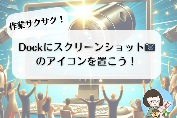 作業サクサク！Dockにスクリーンショット📷のアイコンを置こう！