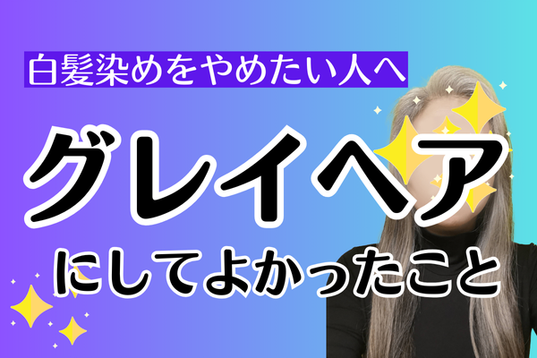 【白髪染めをやめたい人を応援】グレイヘアにしてよかったこと５選