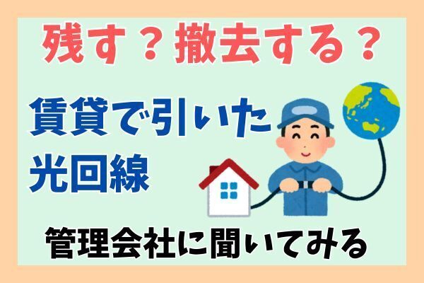 賃貸物件の入居中に引いた光回線は残す？撤去する？管理会社に聞いてみた
