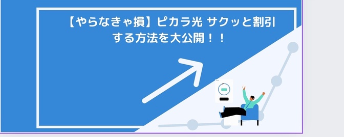 【やらなきゃ損】ピカラ光 サクッと割引する方法を大公開！！
