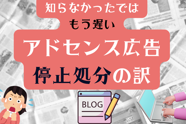 【誰も教えてくれない】知らなかったではもう遅い!アドセンス承認1週間で停止処分