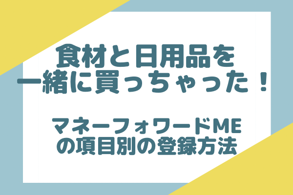 【マネーフォワードME】食材と日用品を一緒に買っちゃった！項目を別々に表示させる方法