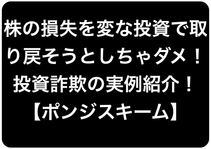株の損失を変な投資で取り戻そうとしちゃダメ！投資詐欺の実例紹介！【ポンジスキーム】