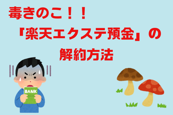 毒きのこ！！　「楽天エクステ預金」の解約方法