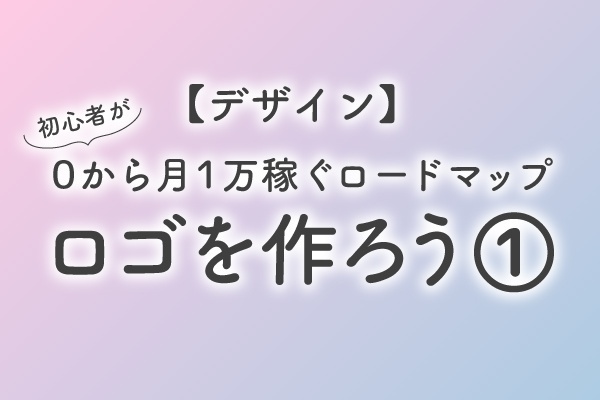 【デザイン】初心者が0から月1万稼ぐロードマップ①ロゴを作ろう