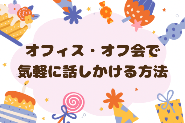 【人見知りさん向け】オフィス・オフ会で気軽に話しかる方法