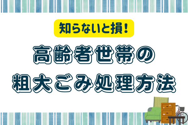 【知らないと損！】高齢者世帯の粗大ごみ処理方法