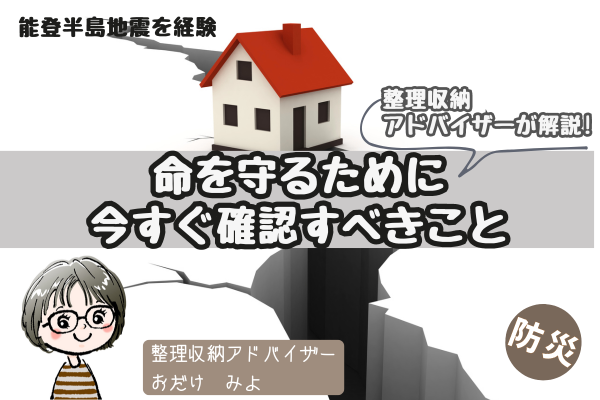 【防災対策】「命を守るために今すぐ確認すべきこと」を能登半島地震を地震を経験した片づけのプロが解説！