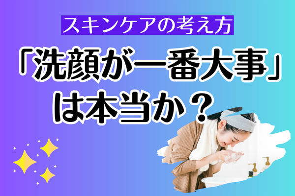 「洗顔が一番大事」は本当か？  【引き算スキンケア】