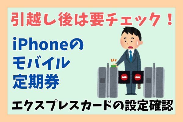 引越し後は忘れずに！モバイル定期券のエクスプレスカード設定を確認！