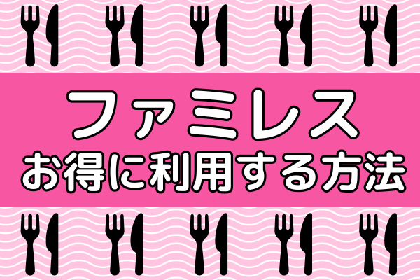 【節約】ファミレスをお得に利用する方法