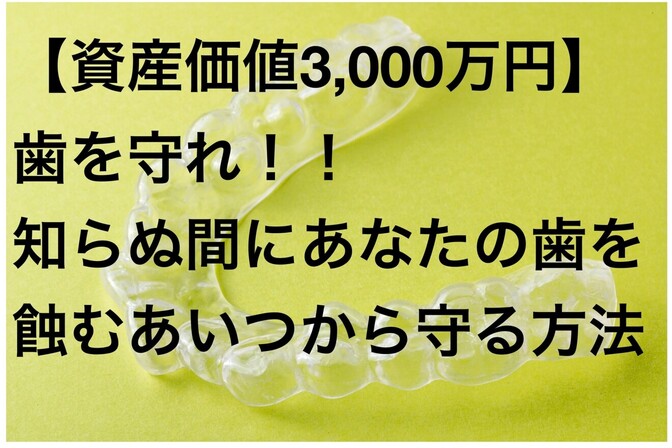 【資産価値3,000万円】歯を守れ！！知らぬ間にあなたの歯を蝕むあいつから守る方法