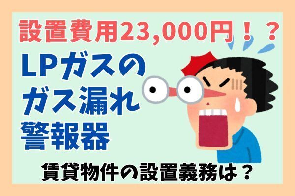 LPガス漏れ警報器の設置費用が23,000円！？賃貸物件では事前に設置義務を確認！