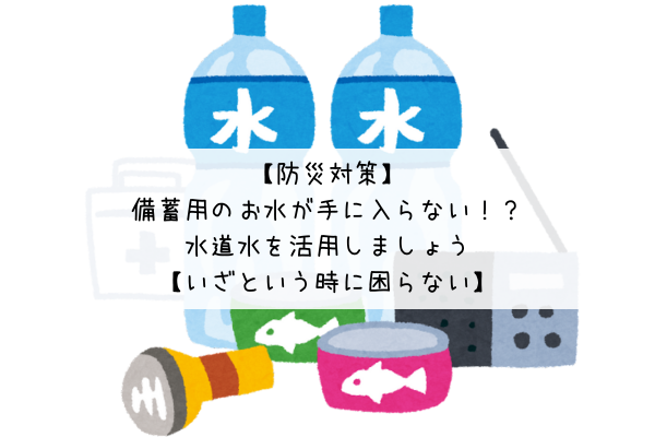 【緊急対策】備蓄用のお水が手に入らない！？水道水を活用しましょう【防災対策】