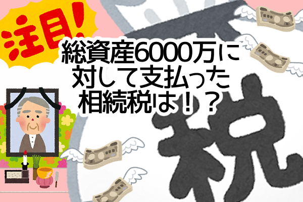 大公開！総資産6000万に対して支払った相続税は…！？