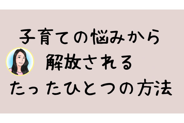 子育ての悩みから解放されるために必要な「たったひとつのこと」
