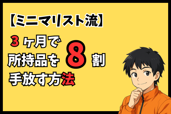 【ミニマリスト流】3ヶ月で所持品を8割手放す方法