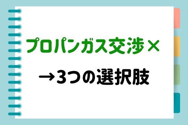 プロパンガス交渉が難しい時の選択肢3つ