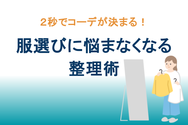 ２秒でコーデが決まる！服選びのストレスから解放されるための整理術