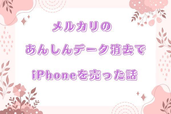 心配性な私がメルカリのあんしんデータ消去を利用してiPhoneを売った話