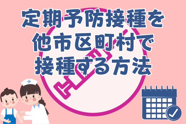 お子さんの定期予防接種を他市区町村で接種する方法！HPVワクチンも対象