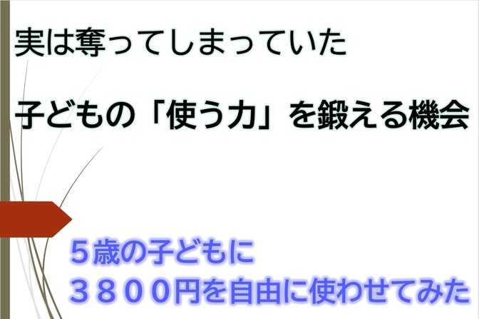 子どもの「使う力」を鍛える機会を奪っていた。5歳の子どもに3,800円を自由に使わせてみた