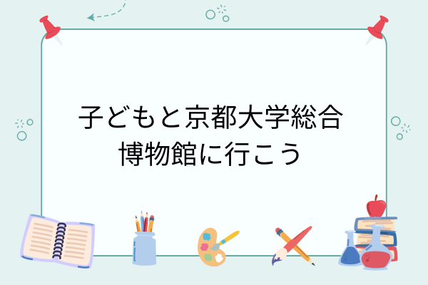子どもと京都大学総合博物館に行こう