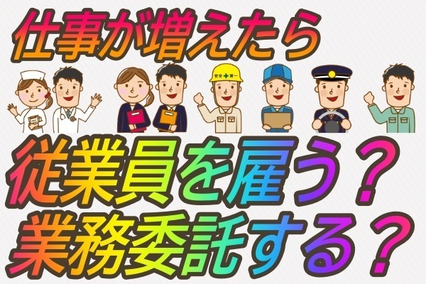従業員を雇うか業務委託に出すか？外注のメリット・デメリットを理解しよう