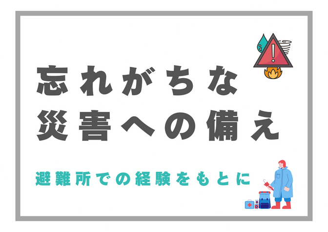 忘れがちな災害への備え～避難所での経験をもとに～