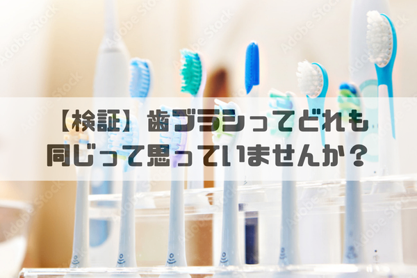 【検証】歯ブラシってどれも同じって思っていませんか？