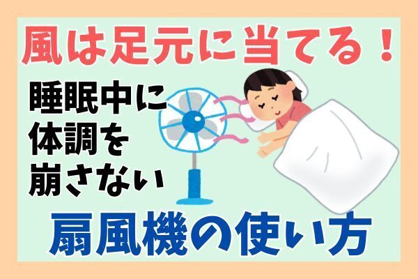 扇風機の風は足元に！睡眠中に体調を崩さない使い方