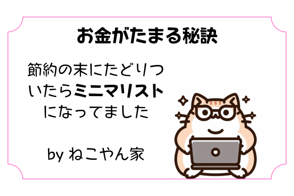 【お金が貯まる秘訣】節約の末にたどりついたらミニマリストになってました。