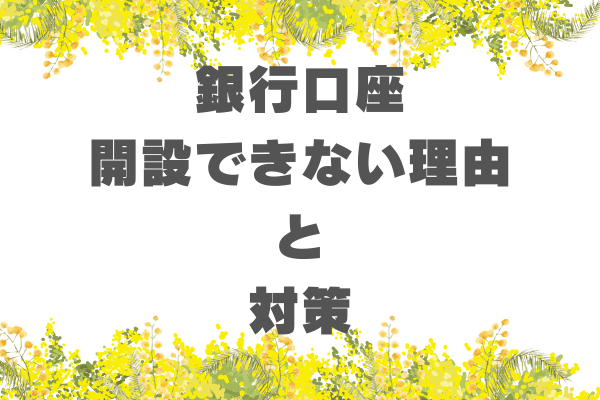 銀行口座開設できない理由と対策