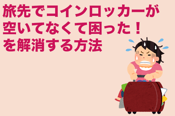 旅先でコインロッカーが空いてなくて困った！を解消する方法