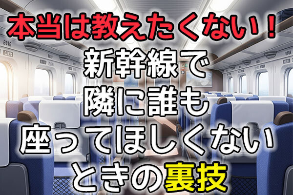 【本当は教えたくない！】新幹線で隣に誰も座ってほしくないときの裏技