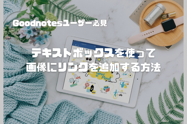 【Goodnotes6】テキストボックスを使って画像にリンクを追加する方法を解説