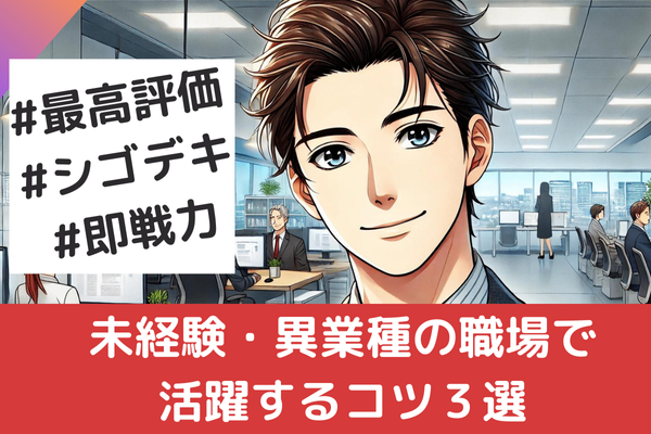 【高評価される】未経験・異業種の職場で活躍するコツ3選【心構え】