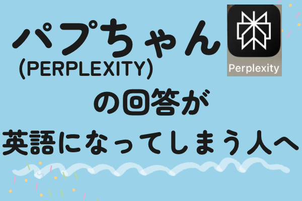 パプちゃん(Perplexity AI)の回答が英語になってしまう人へ