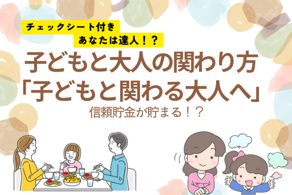 子どもと関わる大人向け！子どもと大人のコミニュケーション力チェックシート【信頼貯金が貯まる！？】