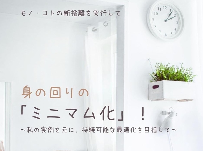 実体験⑥：断捨離編：身の回りの「ミニマム化」！～最適化を目指した私の実例をご紹介～