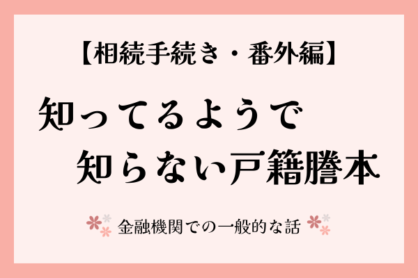 【相続手続き・番外編】知ってるようで知らない戸籍謄本