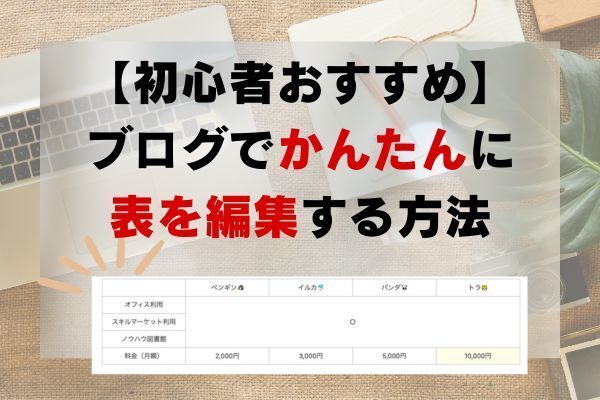 【初心者おすすめ】ブログでかんたんに表を編集する方法