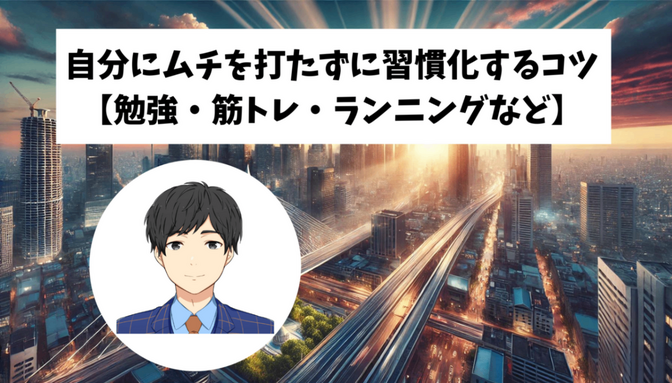自分にムチを打たずに習慣化するコツ【勉強・筋トレ・ランニングなど】